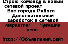 Строю команду в новый сетевой проект GREENWAY - Все города Работа » Дополнительный заработок и сетевой маркетинг   . Чувашия респ.